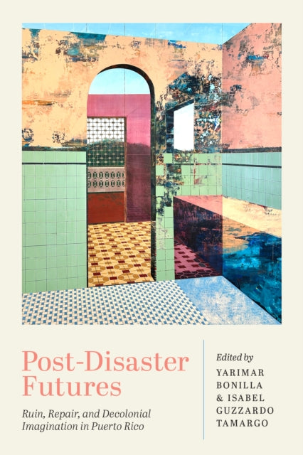 Post-Disaster Futures : Ruin, Repair, and Decolonial Imagination in Puerto Rico - Isabel Guzzardo Tamargo