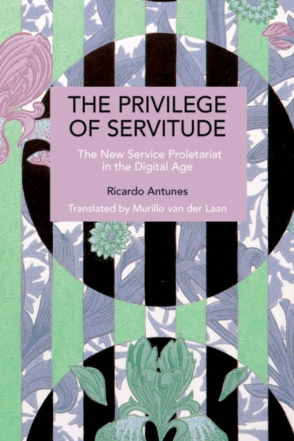 The Privilege of Servitude : The New Service Proletariat in the Digital Age - Ricardo Antunes