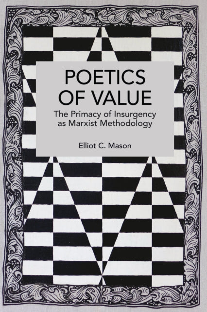 Poetics of Value : The Primacy of Insurgency as Marxist Methodology - Elliot C. Mason