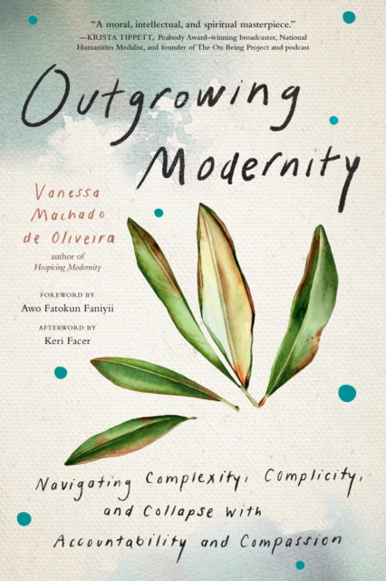 Outgrowing Modernity : Navigating Complexity, Complicity, and Collapse with Accountability and Compassion