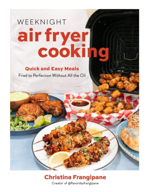 Weeknight Air Fryer Cooking : Quick and Easy Meals Fried to Perfection Without All the Oil - Christina Frangipane