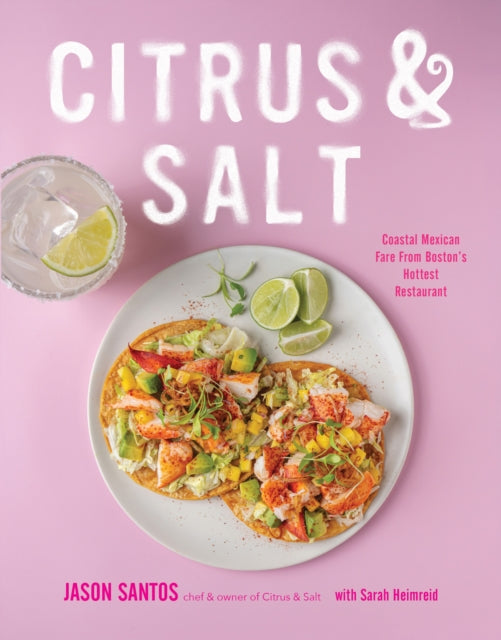 Citrus & Salt : Coastal Mexican Fare From Boston's Hottest Restaurant - Jason Santos