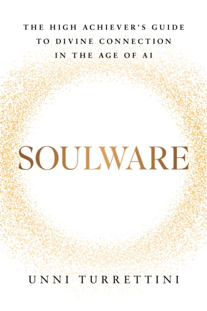 Soulware : The High Achiever's Guide to Divine Connection in the Age of AI - Unni Turrettini