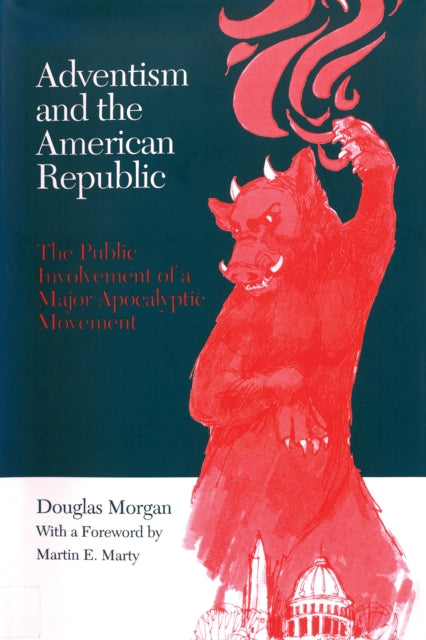 Adventism and the American Republic : The Public Involvement of a Major Apocalyptic Movement - Douglas Morgan