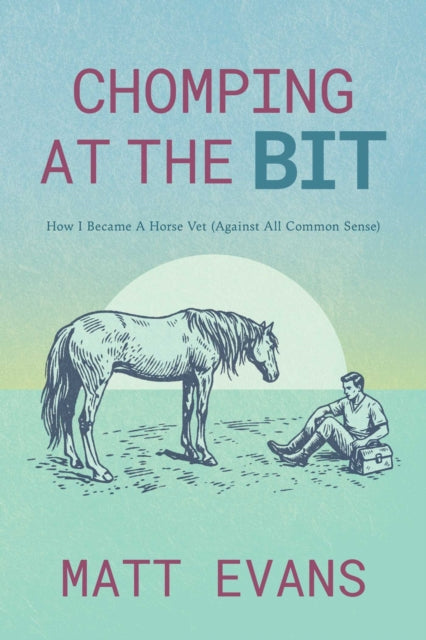 Chomping at the Bit : How I Became a Horse Vet (Against All Common Sense) - Matt Evans