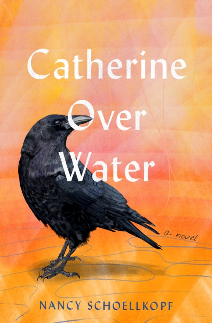 Catherine Over Water : A Novel - Nancy Schoellkopf
