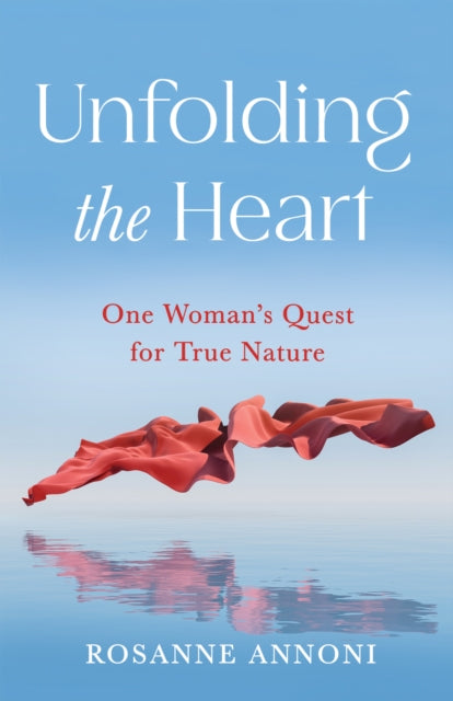 Unfolding the Heart : One Woman's Quest for True Nature - Rosanne Annoni