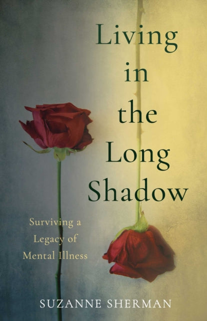 Living in the Long Shadow : Surviving a Legacy of Mental Illness - Suzanne Sherman