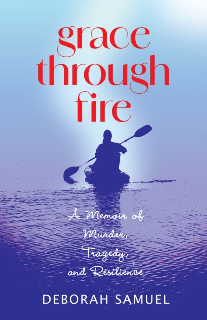 Grace Through Fire : A Memoir of Murder, Tragedy, and Resilience - Deborah Samuel