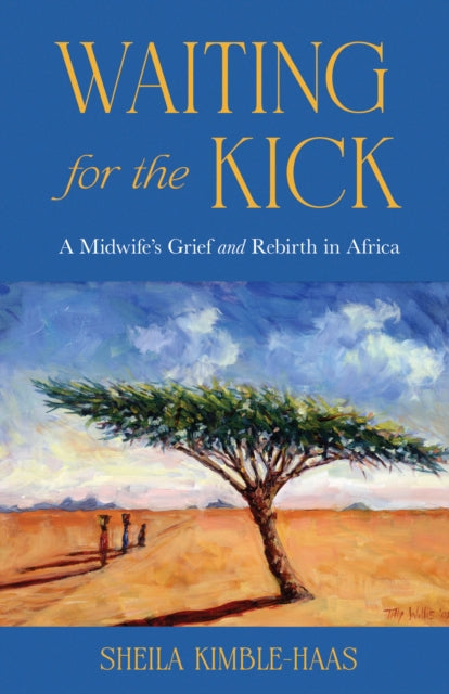 Waiting for the Kick : A Midwife's Grief and Rebirth in Africa - Sheila Kimble-Haas