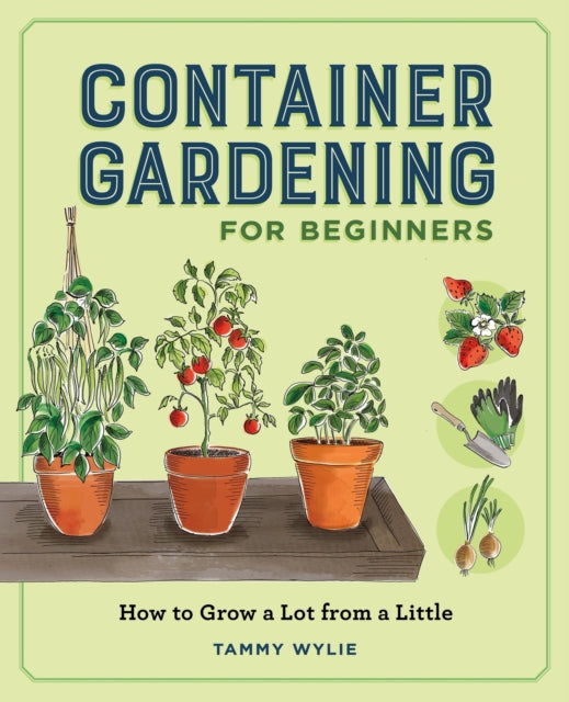 Container Gardening for Beginners : How to Grow a Lot from a Little - Tammy Wylie