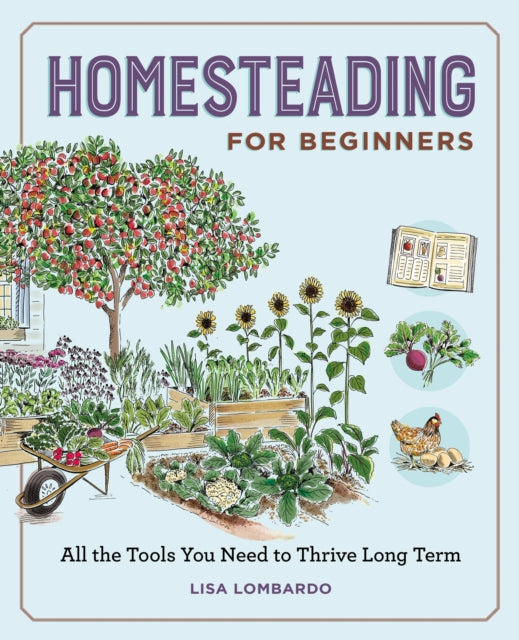 Homesteading for Beginners : All the Tools You Need to Thrive Long Term - Lisa Lombardo