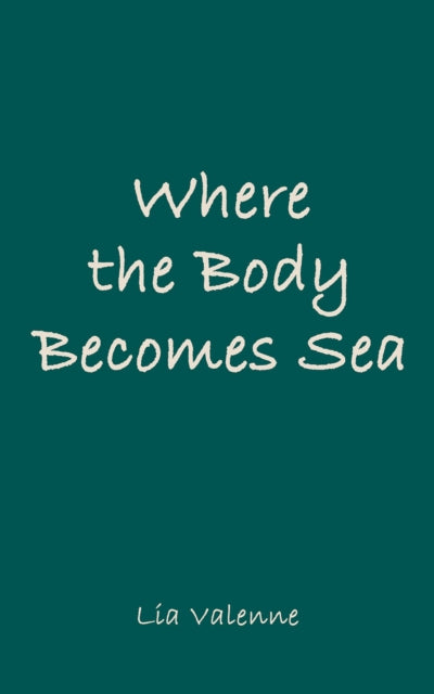 Where the Body Becomes Sea - Lia Valenne