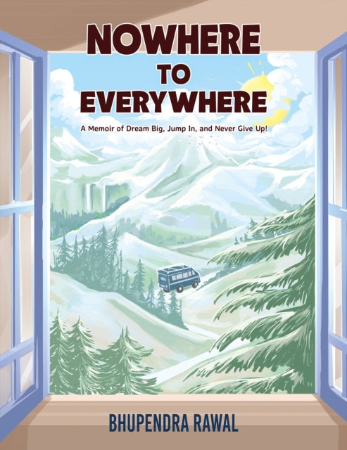 Nowhere to Everywhere : A Memoir of Dream Big, Jump In, and Never Give Up! - Bhupendra Rawal
