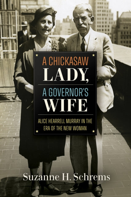 A Chickasaw Lady, a Governor's Wife : Alice Hearrell Murray in the Era of the New Woman - Suzanne H Schrems