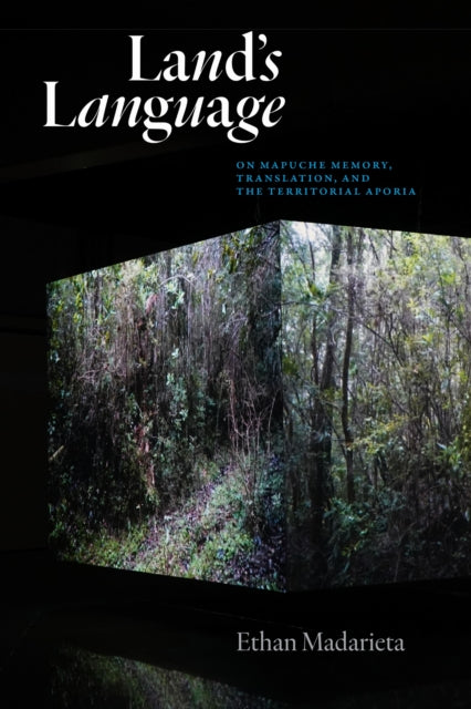Land's Language : On Mapuche Memory, Translation, and the Territorial Aporia - Ethan Madarieta