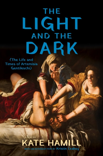 The Light and the Dark : (the Life and Times of Artemisia Gentileschi) - Kristin Leahey