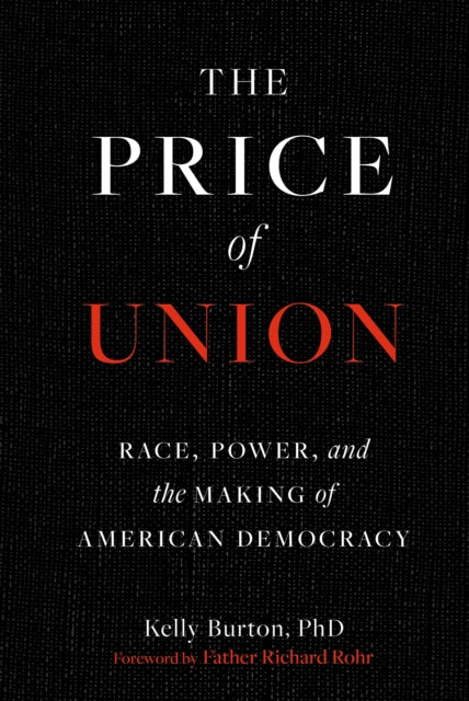 The Price of Union : Race, Power, and the Making of American Democracy - Kelly Ph.D. Burton
