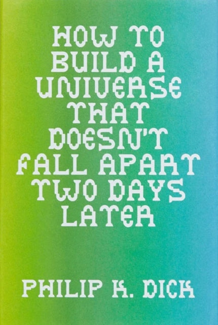 How to Build a Universe That Doesn't Fall Apart Two Days Later - Philip K. Dick