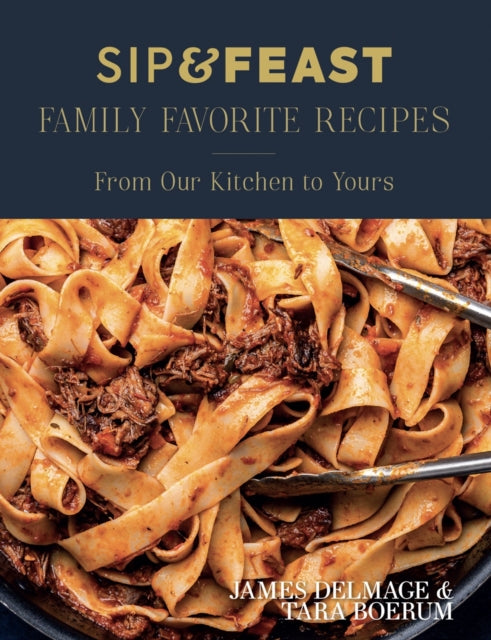 Sip & Feast: Family Favorite Recipes : From Our Kitchen to Yours - James Delmage